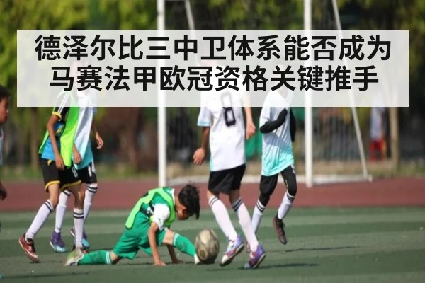 德泽尔比三中卫体系能否成为马赛法甲欧冠资格关键推手